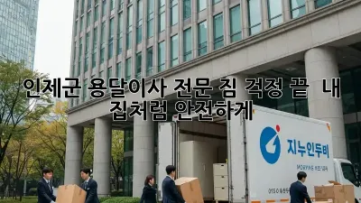 인제군 용달이사 전문: 짐 걱정 끝!  내 집처럼 안전하게