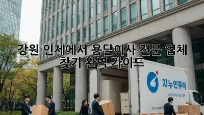 강원 인제에서 용달이사 전문 업체 찾기: 완벽 가이드