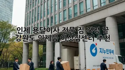 인제 용달이사 전문: 짐 걱정 끝!  강원도 인제읍 이삿짐센터 추천